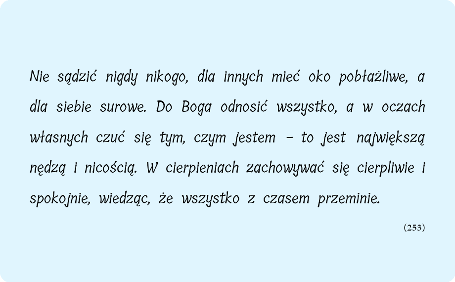 merciful_pl's tweet image. Nie sądzić nigdy nikogo, dla innych mieć oko pobłażliwe, a dla siebie surowe. Do Boga odnosić wszystko, a w oczach własnych czuć się tym, czym jestem - to jest największą nędzą i nicością. W cierpieniach zachowywać się cierpliwie i spokojnie, wiedząc, że wszystko z czasem