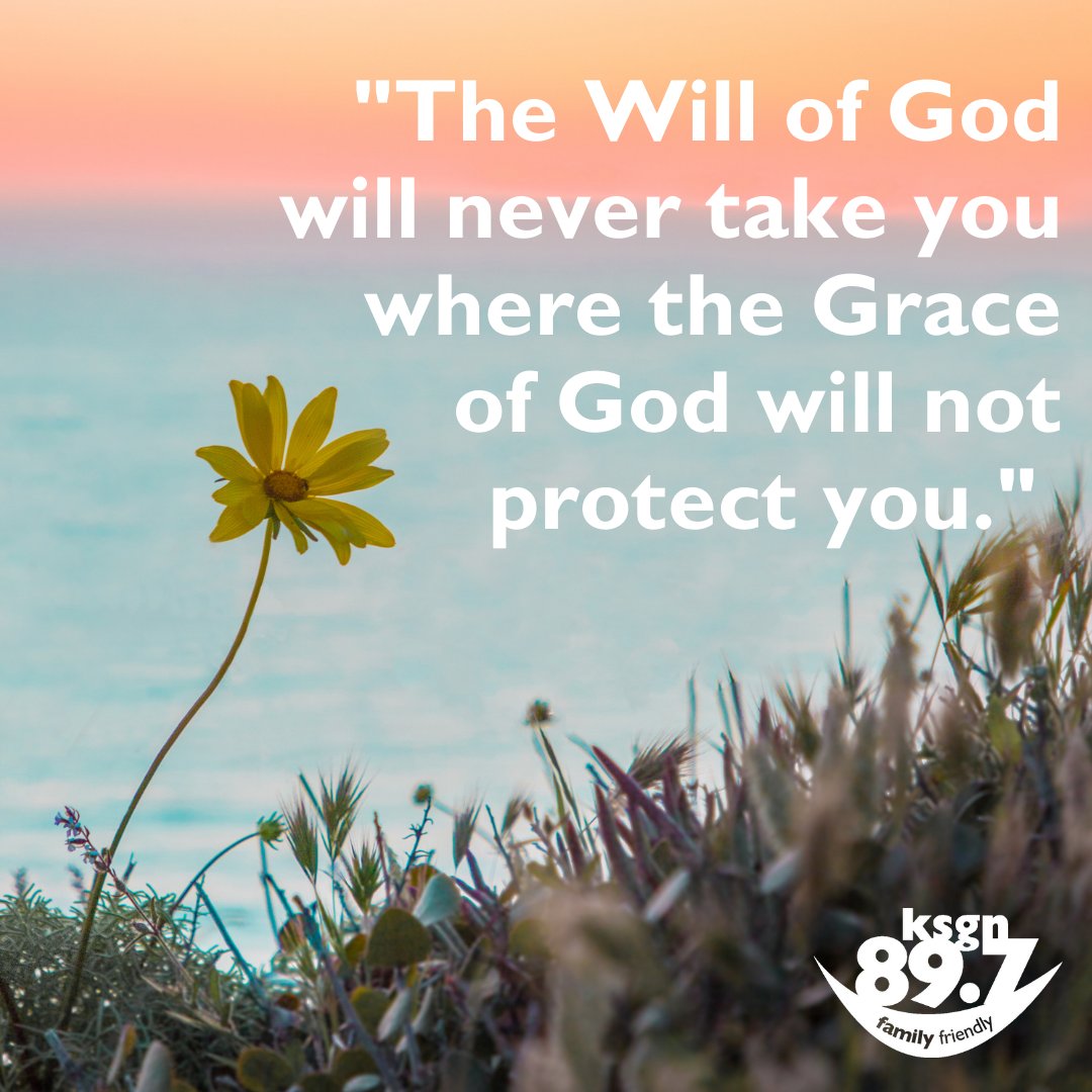 "The Will of God will never take you where the Grace of God will not protect you."