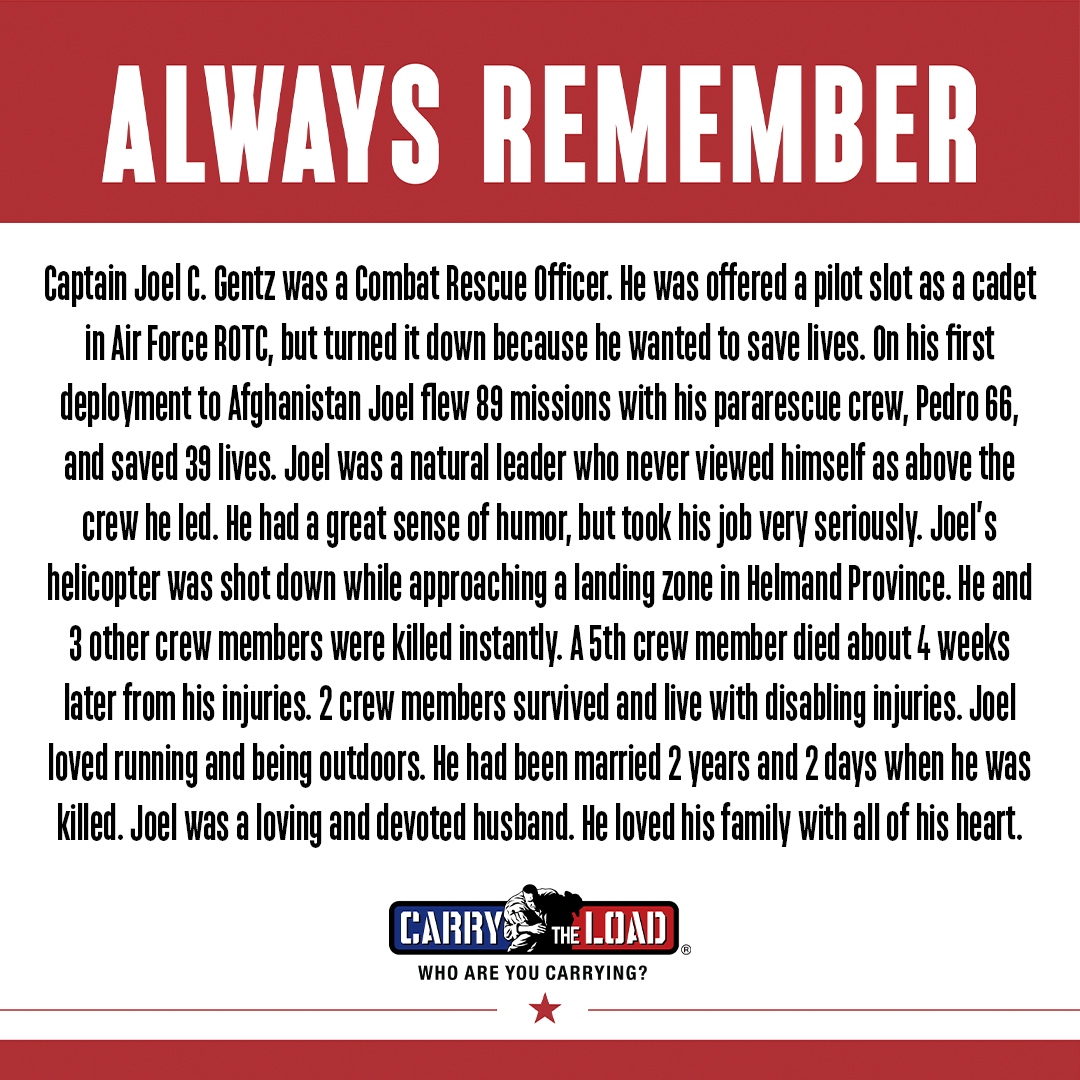 Captain Joel C. Gentz was a Combat Rescue Officer. He was offered a pilot slot as a cadet in Air Force ROTC but turned it down because he wanted to save lives. Joel was a natural leader who never viewed himself as above the crew he led.

#AlwaysRemember #CarryTheLoad