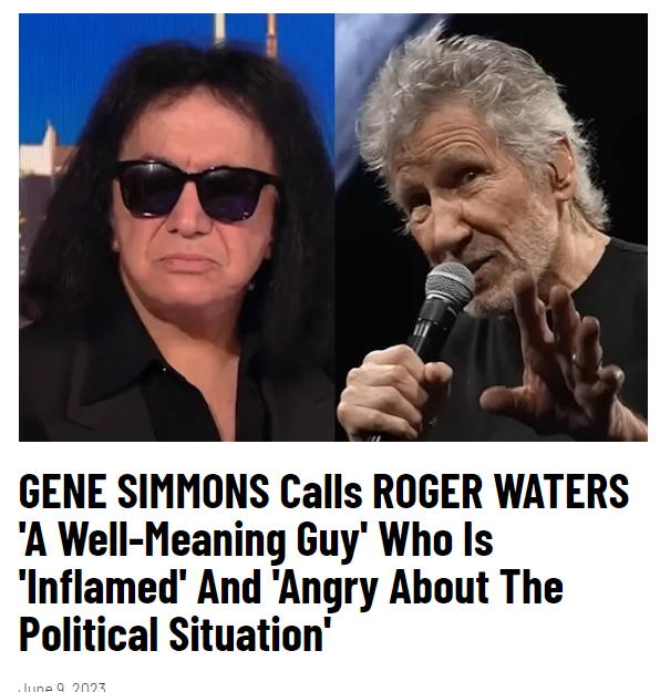 GENE SIMMONS Calls ROGER WATERS 'A Well-Meaning Guy' Who Is 'Inflamed' And 'Angry About The Political Situation' I'm Israeli and Jewish My mother was in a concentration camp in Nazi Germany. There is a difference between a political statement about Israel and about anti-Semitism