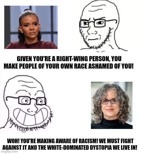 Some people seem to forget that Robin DiAngelo, the creator of the 'White Fragility' concept, is herself a self-hating racist. 

#Memes 
#LeftAndRight
#CandaceOwens
#RobinDiAngelo
#Soyjak