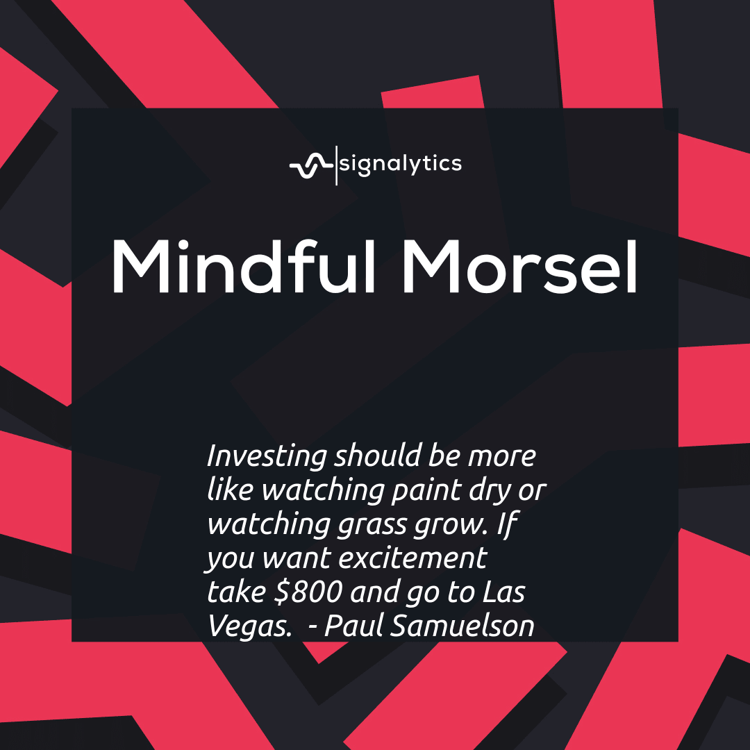 Investing should be more like watching paint dry or watching grass grow. If you want excitement take $800 and go to Las Vegas.  - Paul Samuelson