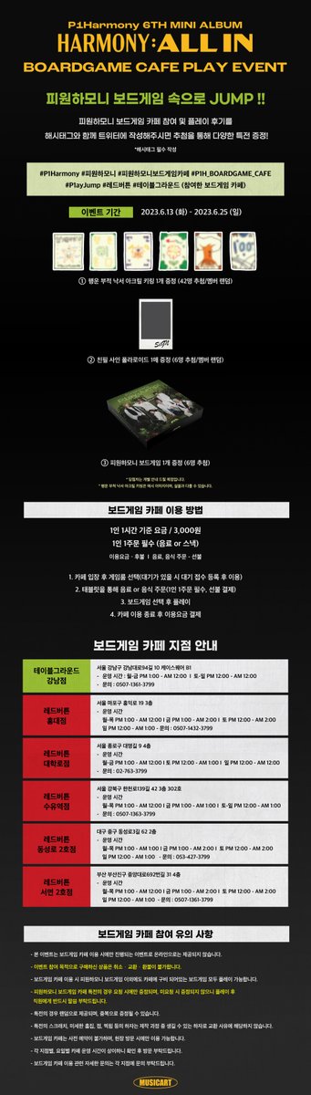 [🎮] #P1Harmony #피원하모니 6th Mini Album [HARMONY : ALL IN] BOARDGAME CAFE PLAY EVENT

🎲P1Harmony P1ay Jump!♟
피원하모니 보드게임 속으로 JUMP🔝

📍테이블그라운드
📆 23.6.13 (화)-7.9 (일)

📍레드버튼
📆 23.6.13 (화)-6.30 (금)

🔗me2.kr/hfIrt