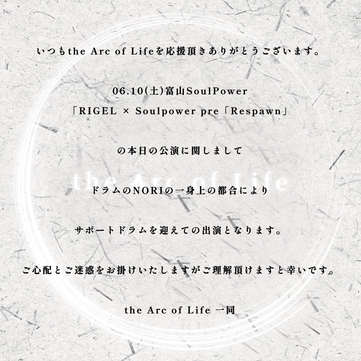 ❍ 本日の公演に関しまして ❍

06.10(土)富山SoulPower
「RIGEL × Soulpower pre「Respawn」

Dr.NORIに代わり今回はスペシャルなサポートドラムを迎えての出演となります。

RIGEL × Soulpowerが作る今日が
特別な夜になるよう尽くしますので
皆様お待ちしております！！

the Arc of Life 一同