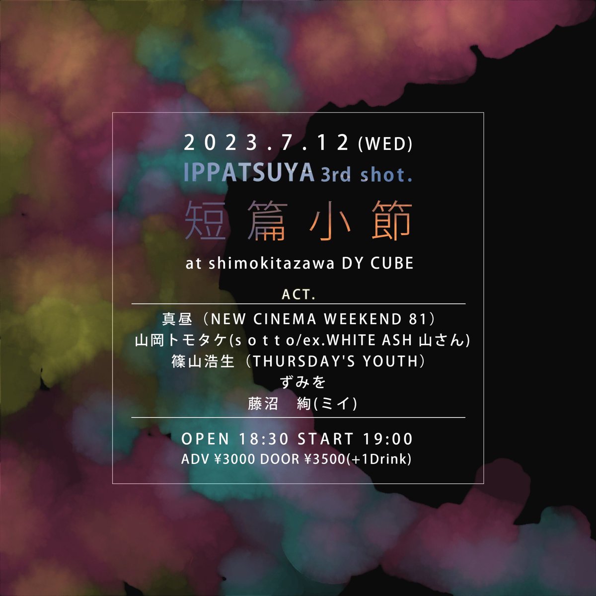【 ライブ解禁・弾き語り 】

2023,7/12(wed) at 下北沢DY CUBE

「IPPATSUYA 3rd shot.」

open 18:30 start 19:00
adv ¥3,000 door ¥3,500(+1D)

w/
真昼（NEW CINEMA WEEKEND 81）
山岡トモタケ(s o t t o/ex.WHITE ASH)
篠山浩生（THURSDAY'S YOUTH）
ずみを

配信チケットtwitcasting.tv/livehousedycub…