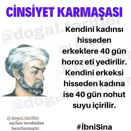 🗣️ ibni sina ;

"Kendisini kadınsı hisseden Erkekler 40 gün horoz eti yesin. Kendisini erkeksi hisseden Kadınlar 40 gün nohut suyu içsin"