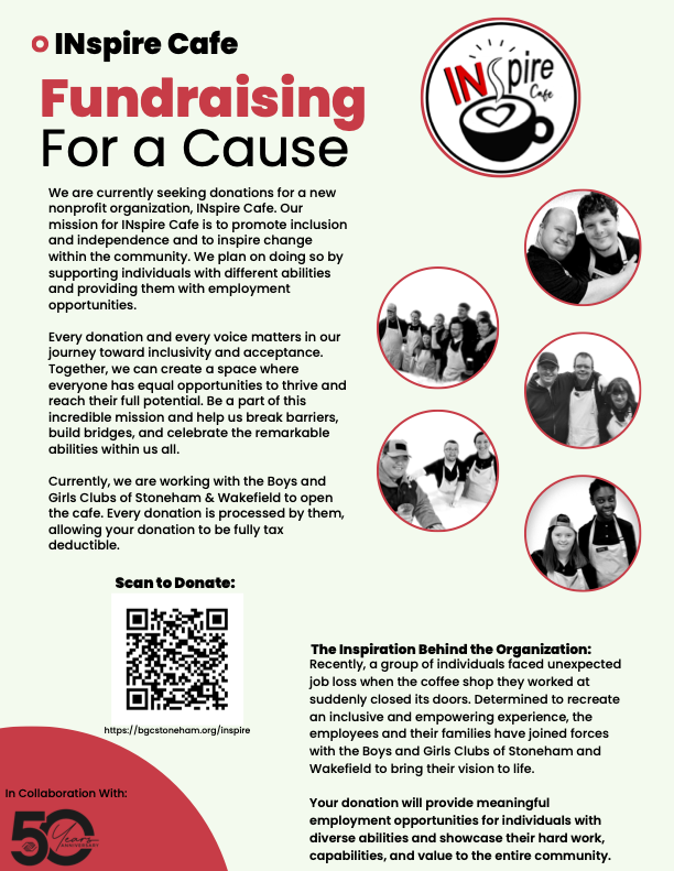 Please support INspire Cafe, a newly forming nonprofit in collaboration with the Boys and Girls Clubs of Stoneham and Wakefield, striving to create inclusive employment opportunities for individuals with diverse abilities. See the flyer for more info. inspirecafe.org