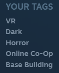 What Steam tags do you use? Mine are #VR, #dark, #horror, #onlinecoop, #basebuilding. What about you?