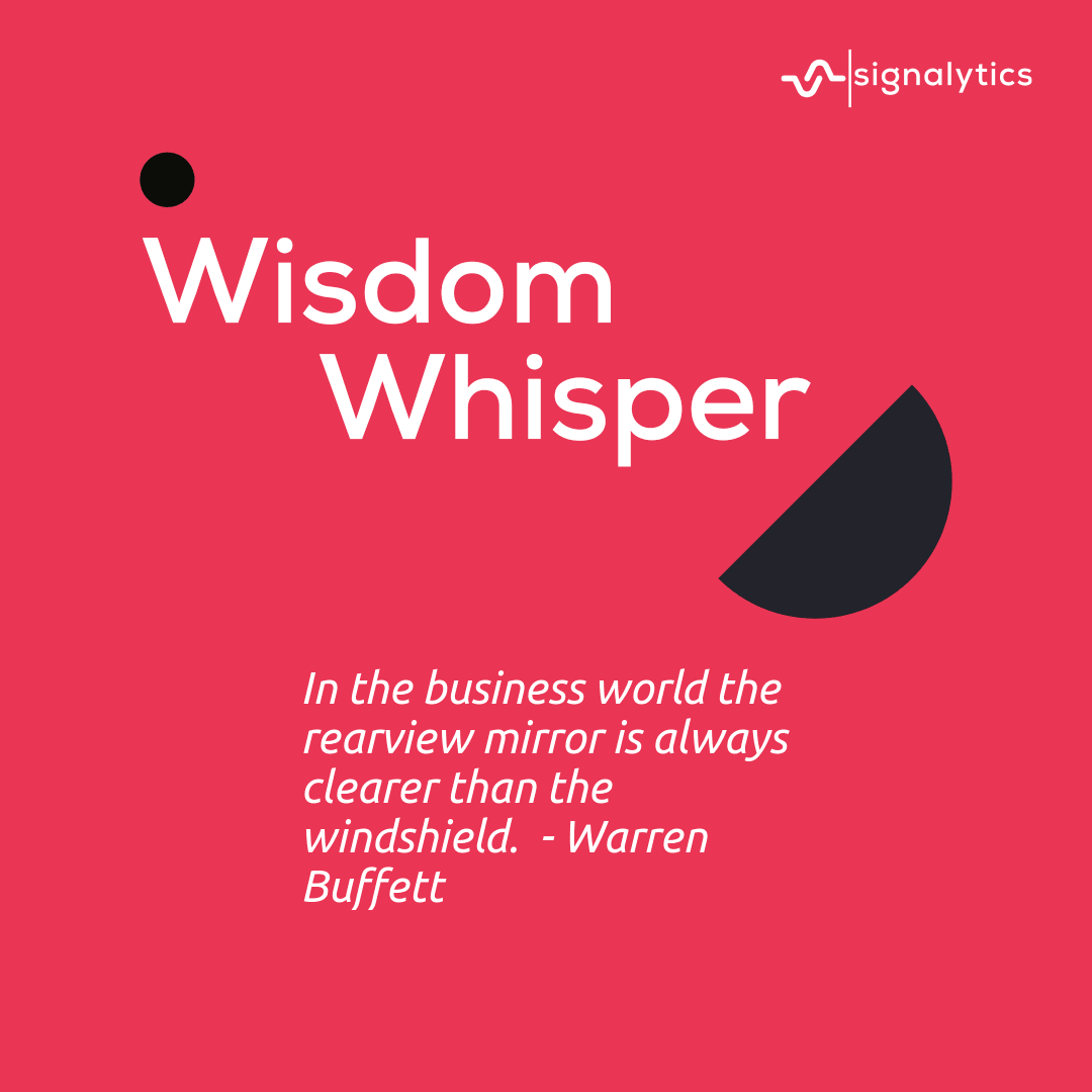 In the business world the rearview mirror is always clearer than the windshield.  - Warren Buffett