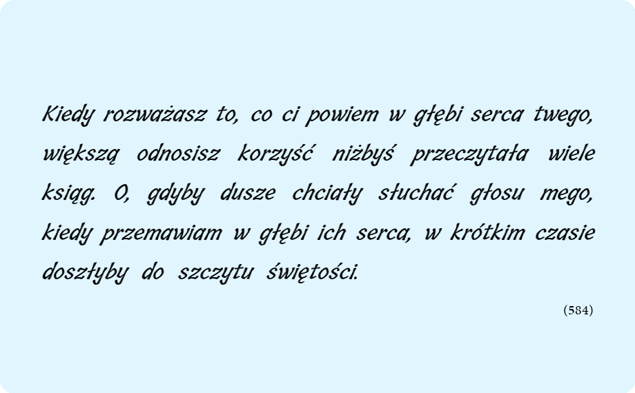 merciful_pl's tweet image. Kiedy rozważasz to, co ci powiem w głębi serca twego, większą odnosisz korzyść niżbyś przeczytała wiele ksiąg. O, gdyby dusze chciały słuchać głosu mego, kiedy przemawiam w głębi ich serca, w krótkim czasie doszłyby do szczytu świętości.