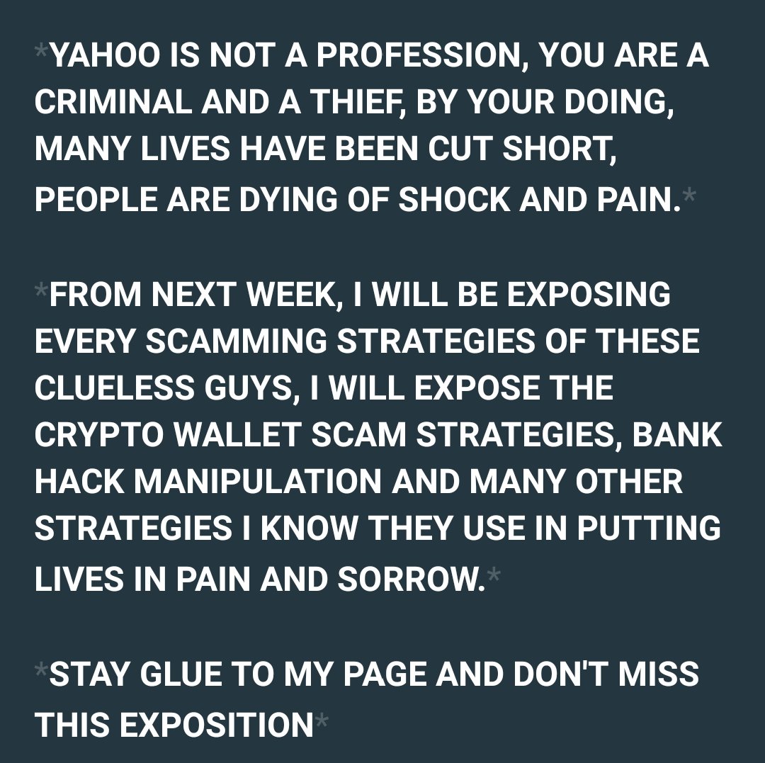 YAHOO IS NOT AN HUSTLE, YOU ARE A CRIMINAL , A THIEF AND A KILLER...... IN LESS THAN TWO DAYS TIME, I WILL BE OPENING YOUR EYES TO SEVERAL STRATEGIES THIS SCAMMERS USES. STAY CLOSE 

 #Shiba | kuda | Osibanjo | NNPC | go Dammy | Mr. Peter Obi | because of 12k | Okocha | Dami.