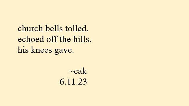 ConnieAnnKirk's tweet photo. Good day, all. ⛪️🔔
church bells tolled.
echoed off the hills.
his knees gave.
~cak
6.11.23
#poem #haiku #poetry #poetrypractice #poets #poems #church #religion #faith #bells #amwriting #writing #spirituality #doubt #reluctance #calledback #renewal #surrender #WritingCommunity https://t.co/6AIrQLPcM6