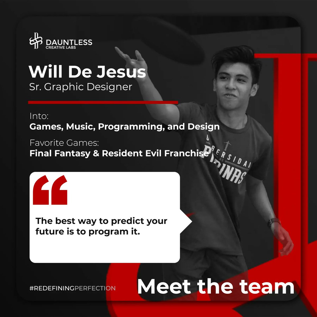 Meet the talented individuals behind Dauntless Creative Labs! This week, we're shining the spotlight on Will De Jesus, our Senior Graphic Designer. With his artistic flair and keen eye for detail, Will brings our creative visions to life. 

#BeDauntless #RedefiningPerfection