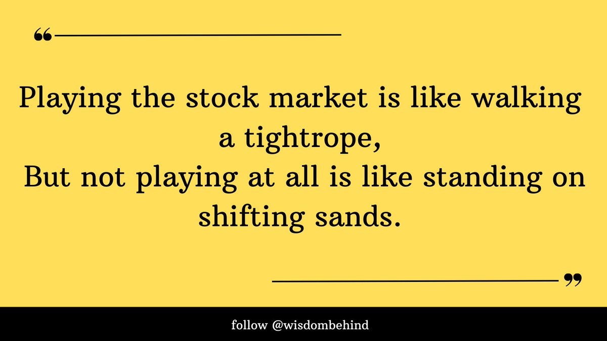 Playing the stock market is like walking a tightrope, But not playing at all is like standing on shifting sands.