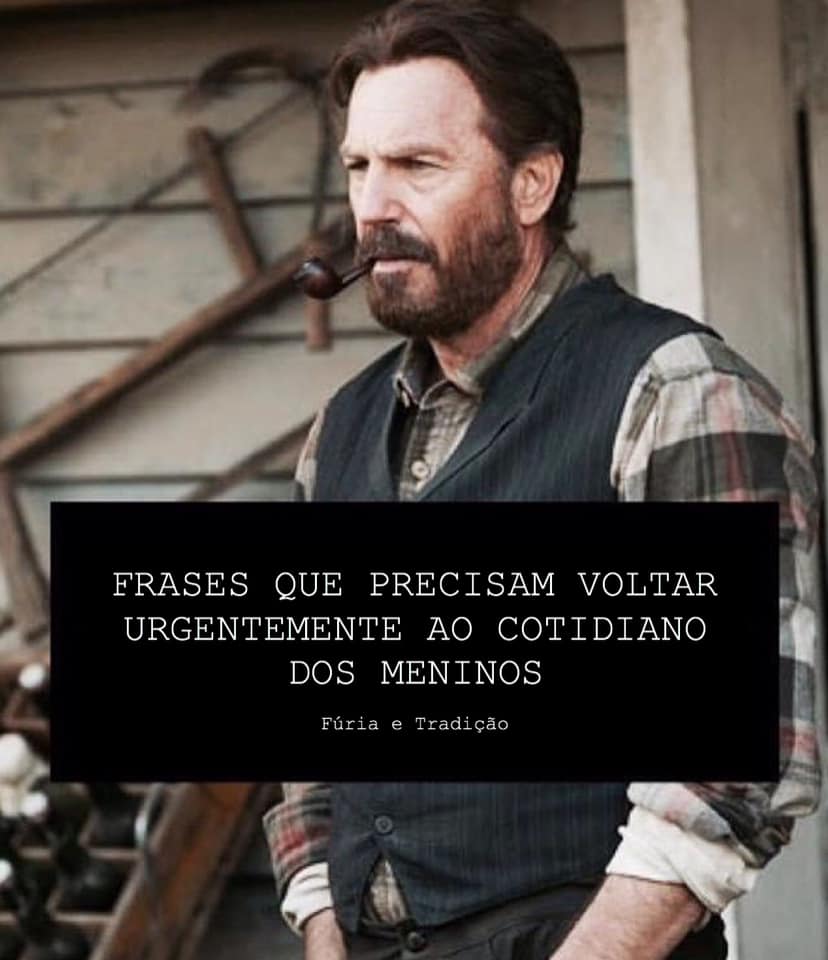 "Frases que precisam voltar URGENTEMENTE ao cotidiano dos MENINOS:

- Fale como homem
- Aja como homem
- Carregue o mais pesado, porque você é homem
- Engula o choro, e responda
- Esse arranhão aí não foi nada, você é homem
- Se apanhar na rua, vai apanhar em casa também
- Pare