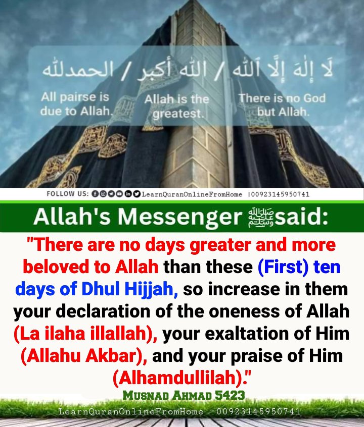 Allah's Messenger (ﷺ) said:

There are no days greater and more beloved to Allah than these ten days of Dhul Hijjah, so increase in them your declaration of the oneness of Allah (La ilaha illallah), your exaltation of Him (Allahu Akbar), and your praise of Him (Alhamdullilah).
