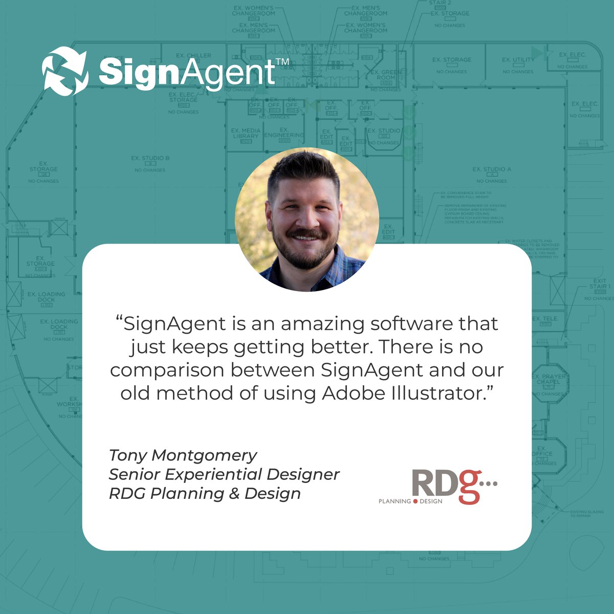“There is no comparison between SignAgent and our old method of using Adobe Illustrator. I recently mentioned to a colleague how nice and relaxing it is to plan a building of signage and listen to music at the same time.”

Tony Montgomery
Senior Experiential Designer
<a href="/rdgusa/">RDG Planning & Design</a>