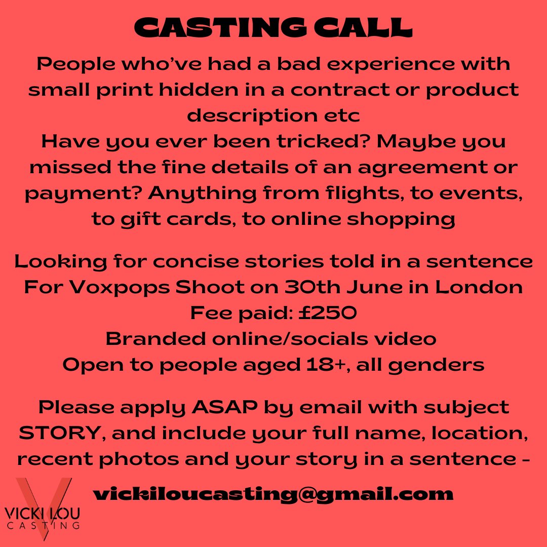 CASTING CALL
People who’ve had a bad experience with small print hidden in a contract or product description etc
Maybe you missed the fine details of an agreement or payment? 
Anything from flights, to events, to gift cards, to online shopping etc

E: vickiloucasting@gmail.com