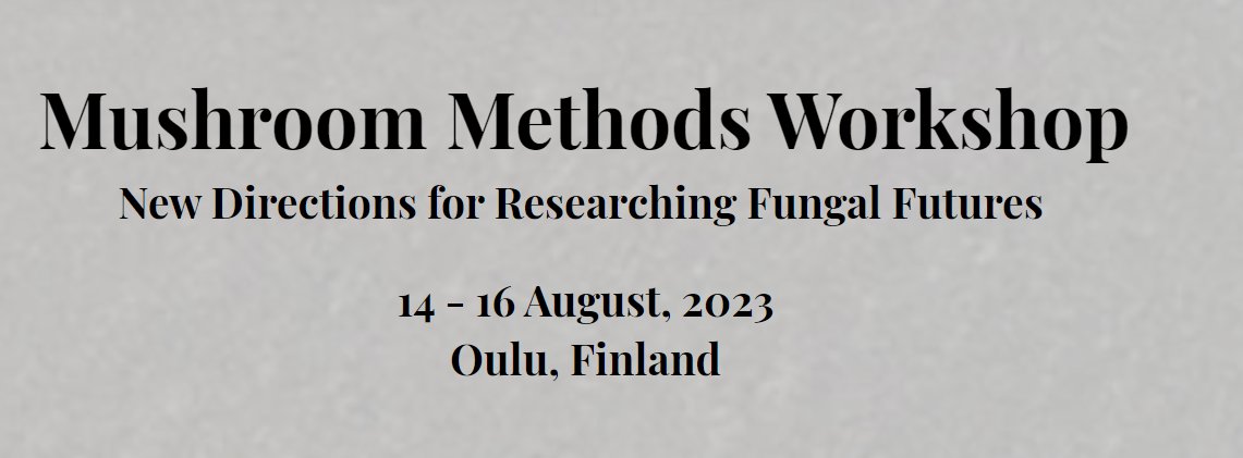 Mushroom Methods Workshop: New Directions for Researching Fungal Futures, Aug 14-16, 2023. Oulu, Finland. Free, open to all. Online & in-person 'explore the recent explosion of fungal-related interest in humanities, social sciences, natural sciences & art' mushroommethodsgroup.com