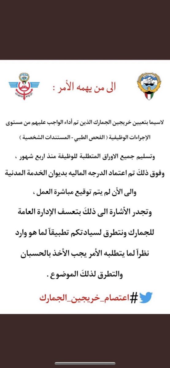 فايز الجمهور ؛
نستنكر الإهمال المتعمد والغير مسئول تجاه المقبولين في الإدارة العامة للجمارك الذين ينتظرون مباشرة العمل منذ اشهر دون وجود موعد محدد ورؤية واضحة 
ومن الغير المعقول تهميش ظروفهم العائلية خصوصا ممن كانوا على رأس عملهم واصبحوا بلا وظيفة بسبب هذه المماطلة الغير مبررة .