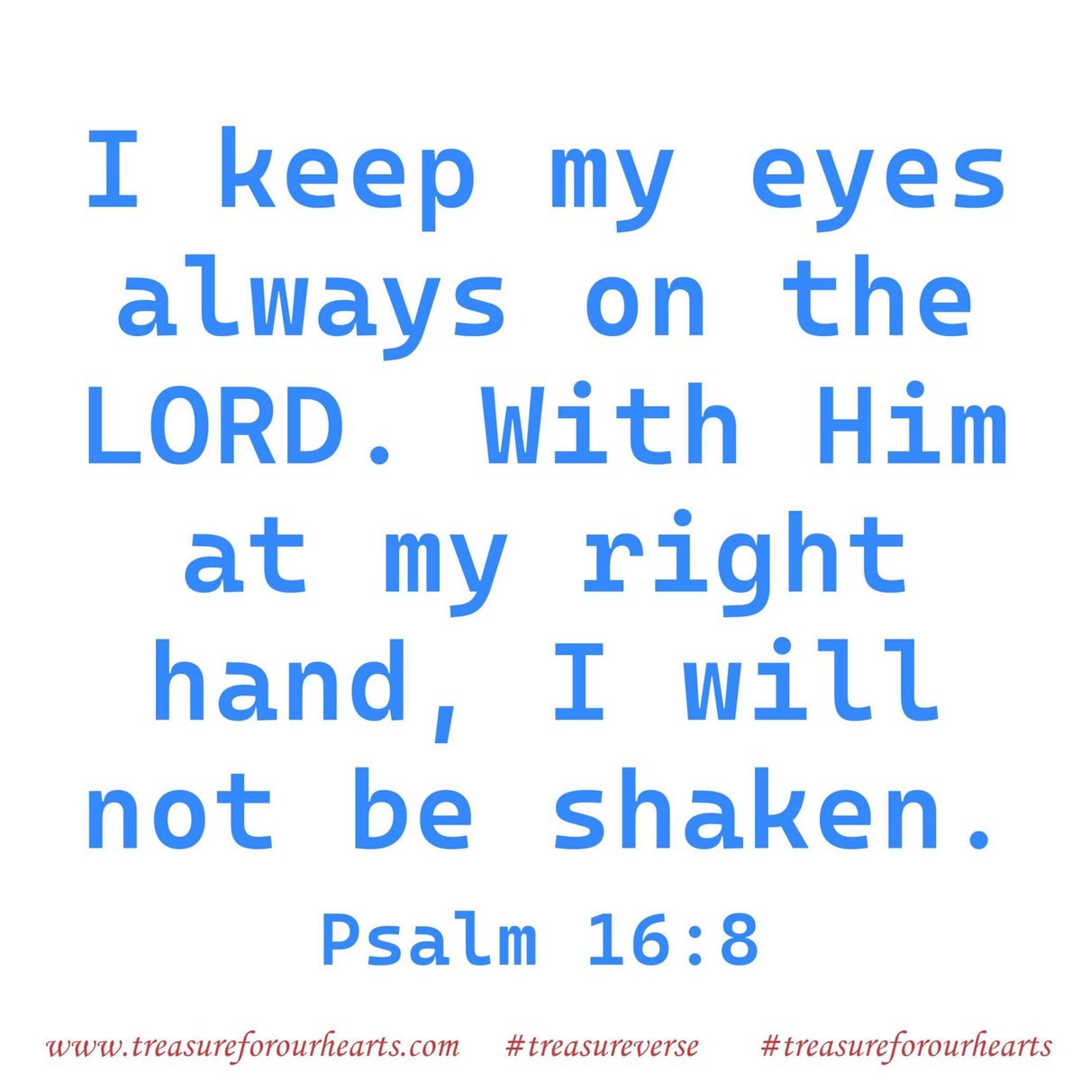 I keep my eyes always on the LORD. With Him at my right hand, I will not be shaken. #treasureverse #Psalm168 #GodsWord #Godspromises Lin