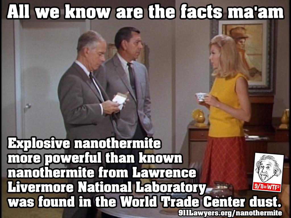 911Gene's tweet photo. All we know are the facts ma'am

Explosive nanothermite more powerful than known nanothermite from LawrenceLivermore National Laboratory was found in the World Trade Center dust.

#Dragnet #SgtJoeFriday https://t.co/32j89Ko1eP