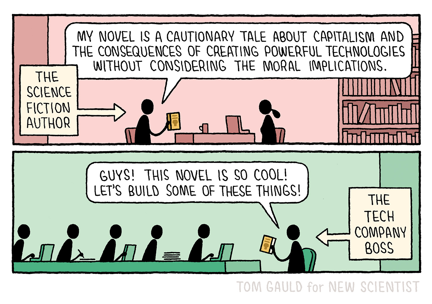 The Science fiction author to an interviewer "My novel is a cautionary tale about capitalism and the consequences of creating powerful technologies without considering the moral implications"

The Tech Company Boss to his team "Guys! This novel is so cool! Let's build some of these things!"