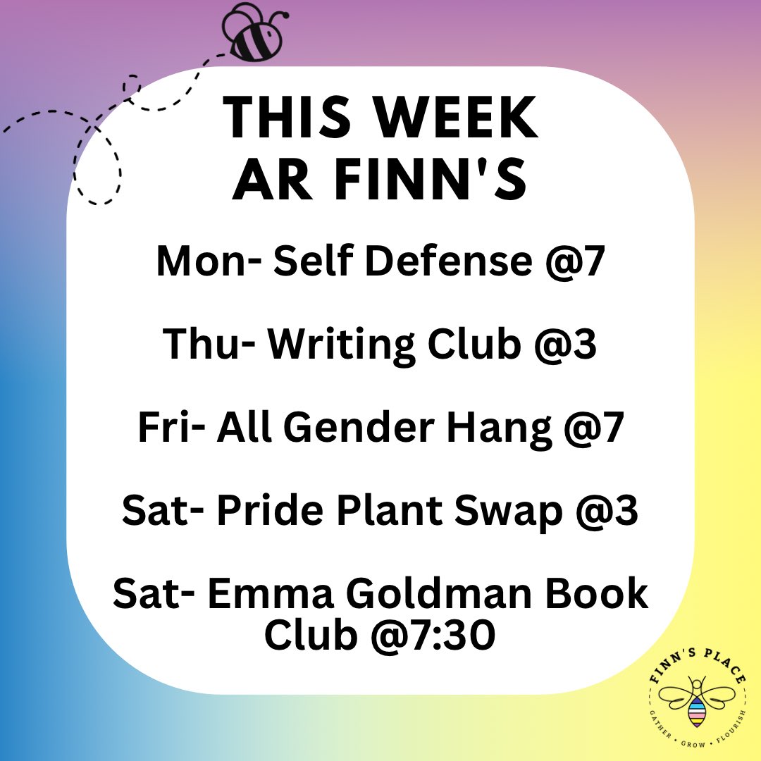 This week at Finn's!
Monday is Self Defense Class at 7pm, Thursday is the Writing Club at 3pm, and on Friday, Transcendence will be hosting a All Gender Hangout at 7pm. On Saturday Bleu-lotus Gardens is hosting a Pride Plant Swap and the Emma Goldman Club will be meeting at 7:30.