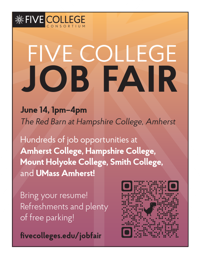 Five College Job Fair
June 14, 1-4 pm, The Red Barn at Hampshire College, 893 West St, Amherst, MA 01002
The event will feature hundreds of job opportunities at Amherst College, Hampshire College, Mount Holyoke College, Smith College, and UMass Amherst. 
fivecolleges.edu/jobfair