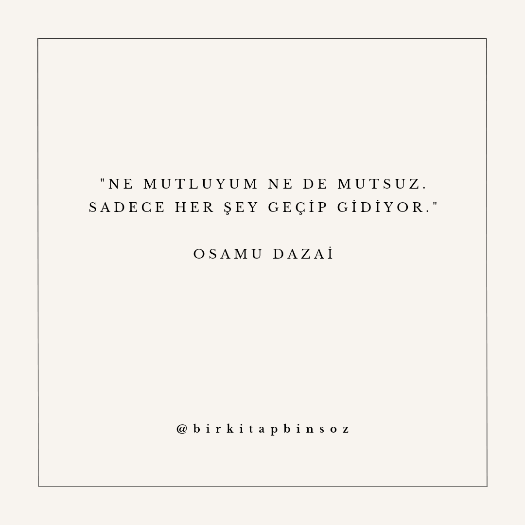 'Ne mutluyum ne de mutsuz.
Sadece her şey geçip gidiyor.'

- Osamu Dazai / İnsanlığımı Yitirirken
#osamudazai #insanlığımıyitirirken #japonedebiyatı #japonyazar #birkitapbinsöz #bookstagram #yazar #edebiyat #kitapalıntıları