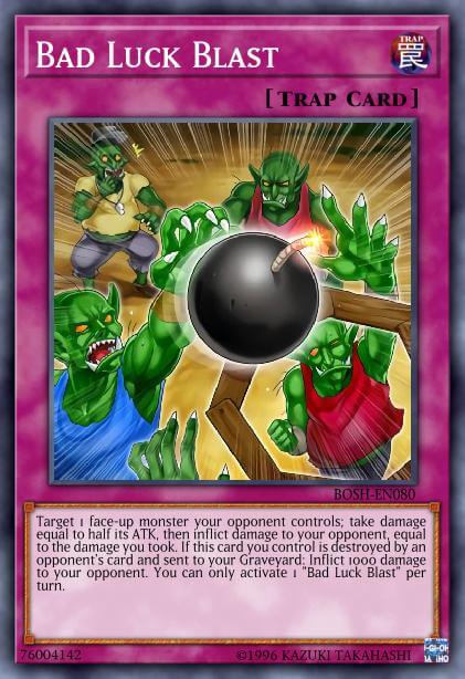 Bad Luck Blast Target 1 face-up monster your opponent controls; take damage equal to half its ATK, then inflict damage to your opponent, equal to the damage you took. If this card you control is destroyed by an opponent's card and sent to your Graveyard: Inflict 100[...]
