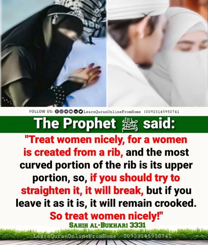 The Prophet ﷺ said

Treat women nicely, for a women is created from a rib, & the most curved portion of the rib is its upper portion, so if you should try to straighten it, it will break, but if you leave it as it is, it will remain crooked. So treat women nicely.

Bukhari 3331