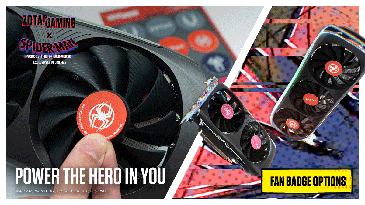 Suit up the GPU fans with every ZOTAC GAMING GeForce RTX 40 series x Spider-Man™: Across the Spider-Verse-inspired GPU bundle. 

See Spider-Man™: Across the Spider-Verse, exclusively in cinemas now 

#ZotacxSpiderversemovie #SpiderVerse #PowerUp #PowerTheHeroInYou #PowerTheWin