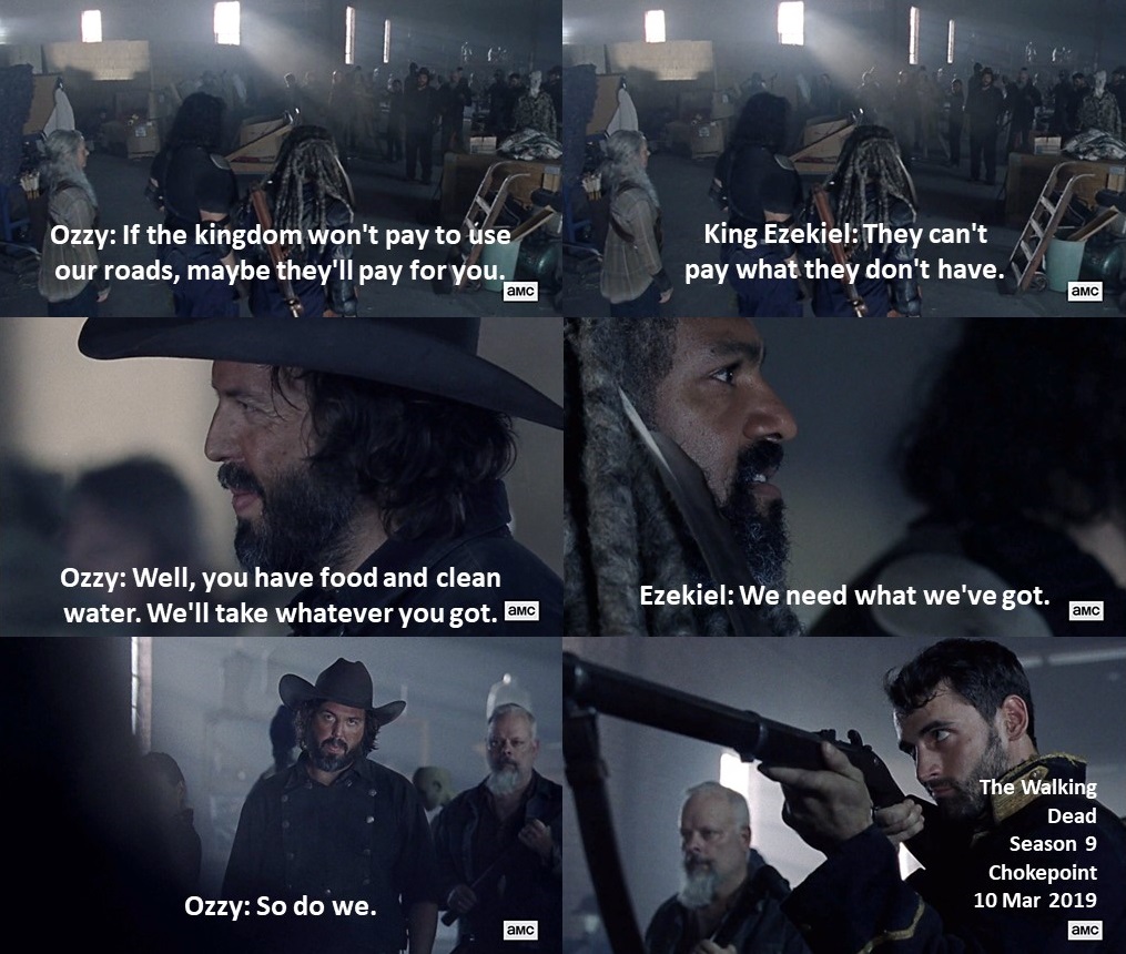 Ozzy: If the kingdom won't pay to use our roads, maybe they'll pay for you.

Ezekiel: They can't pay what they don't have.

Ozzy: Well, you have food and clean water. We'll take whatever you got.

Ezekiel: We need what we've got.

Ozzy: ...

#TheWalkingDead
Chokepoint
#TWD, #TWDU