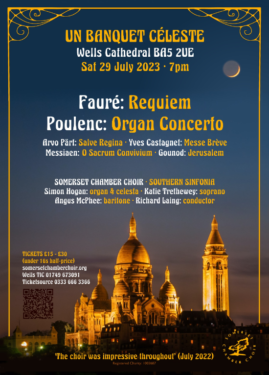 Tickets now on sale at the Taunton Visitor Centre
Somerset Chamber Choir – Un Banquet Celeste
Wells Cathedral
Saturday 29th July @ 7pm
Front Nave – Adult £30 / U16 £15
Rear Nave – Adult £25 / U16 £12.50
Front &amp; Rear Side Aisles (Unreserved) Adult £15 / U16 £7.50