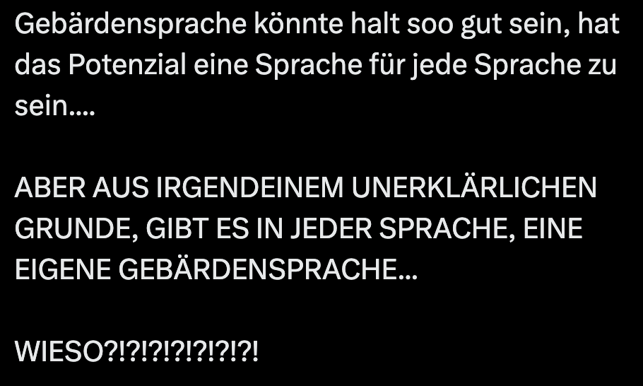 Typisch Reaktion von Menschen, die Gebärdensprachen neu lernen. Anstelle einzugestehen, dass sie sich das Erlernen einer neuen (Gebärden-)Sprache einfacher vorgestellt haben und sie überfordert sind mit der Komplexität auf die sie treffen, 1/7
