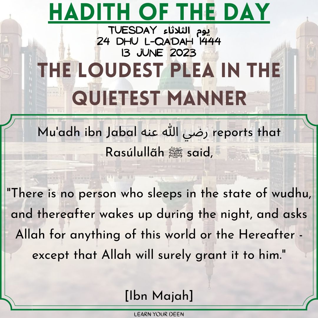 HADITH OF THE DAY
24 Dhu l-Qa'dah 1444

#ProphetMuhammad ﷺ said,
'There is no person who sleeps in the state of wudhu, & thereafter wakes up during the night, & asks Allah for anything of this world or the Hereafter - except that Allah will surely grant it to him.' [Ibn Majah]
