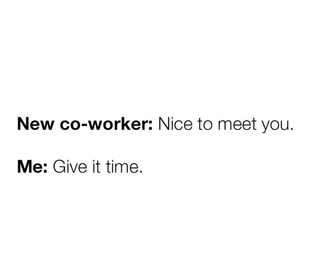 New co-worker: Nice to meet you.
Me: Give it time. 
#9to5 #office #work