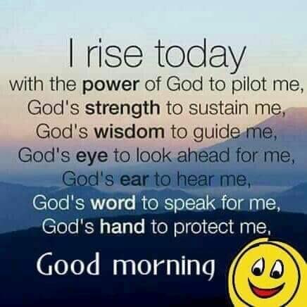 I Rise Today 
with the #PowerOfGod 
to pilot me, 
God's #strength to sustain me, God's #wisdom to guide me, God's #eye to look ahead for me,
God's #ear to hear me,
God's #word to speak for me, God's #hand to protect me.
