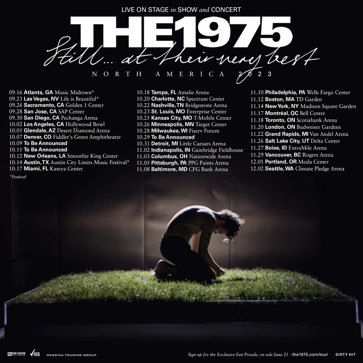 Still … at their very best
North America Tour, 2023

Register for exclusive fan presale 
Fan tickets on sale Wednesday, June 21 at 10am local
Public tickets on sale Friday, June 23, 10am local
the1975.com/tour
#The1975