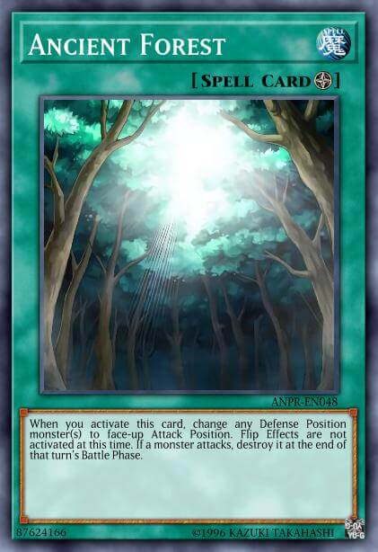 Ancient Forest When you activate this card, change any Defense Position monster(s) to face-up Attack Position. Flip Effects are not activated at this time. If a monster attacks, destroy it at the end of that turn's Battle Phase.