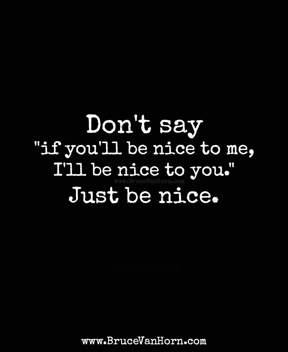 BruceVH's tweet photo. Don't say "if you'll be nice to me, I'll be nice to you." Just be nice. https://t.co/qOZQlMYUD2