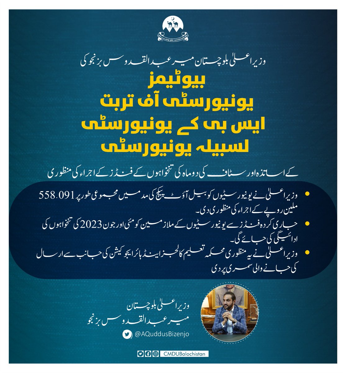 وزیراعلیٰ بلوچستان میر عبدالقدوس بزنجوکی بیوٹیمز ،یونیورسٹی آف تربت  ،ایس بی کے یونیورسٹی اور لسبیلہ یونیورسٹی کے اساتذہ اور سٹاف کی دوماہ کی تنخواہوں کے فنڈز کے اجراء کی منظوری
وزیراعلی نے یونیورسٹیوں کو بیل آؤٹ پیکج کی مدمیں مجموعی طور پر 558.091 ملین روپے کے اجراء کی منظوری دی