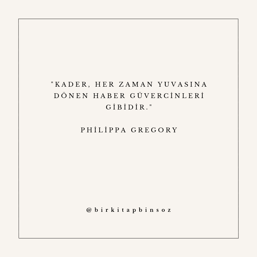 'Kader, her zaman yuvasına dönen haber güvercinleri gibidir.'

- Philippa Gregory / Karanlık Rahibe
#philippagregory #birkitapbinsöz #kitapalıntıları #kitapaşkı #kitaptavsiyesi #bookslover #ReadingCulture