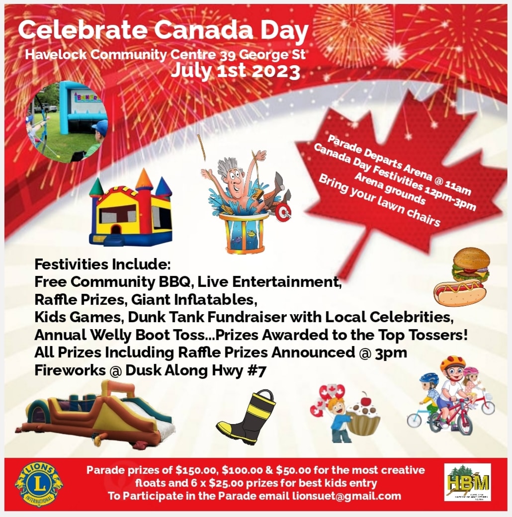 CELEBRATE CANADA DAY FESTIVITIES - JULY 1, 2023!
The Havelock Lions Club and HBM Township are proud to present this year's 2023 Canada Day Parade &amp; Celebration festivities!  The Firework Show will begin at dusk and will be launched from the Rotary Park.