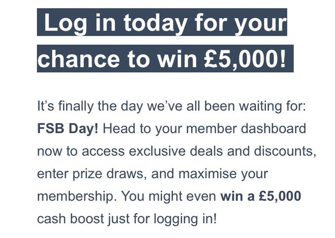 Are you an #FSBmember ? Log in to win! 
There are some bonus offers today via your member dashboard, everyone who logs in, is automatically entered into our £5000 prize draw. #SmallBusinessBigDay