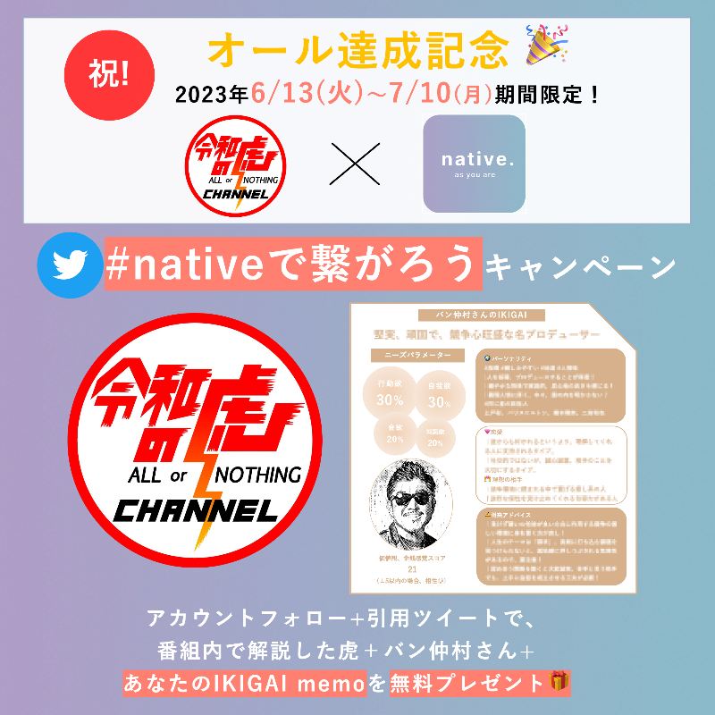 native230217's tweet photo. ＼㊗️All 達成記念！令和の虎🐯 x native.コラボキャンペーン🎉／〆7月10日

# @benative14フォロー＋本投稿に「楽しみ、喜びを感じる瞬間」を添え、引用ツイート

# 虎の方々、ALL達成に大貢献いただいた #バン仲村 さんに加え、ご自分のIKIGAI memoもプレゼントします🎁
#nativeで繋がろう #令和の虎 https://t.co/4NSFXzvr8P