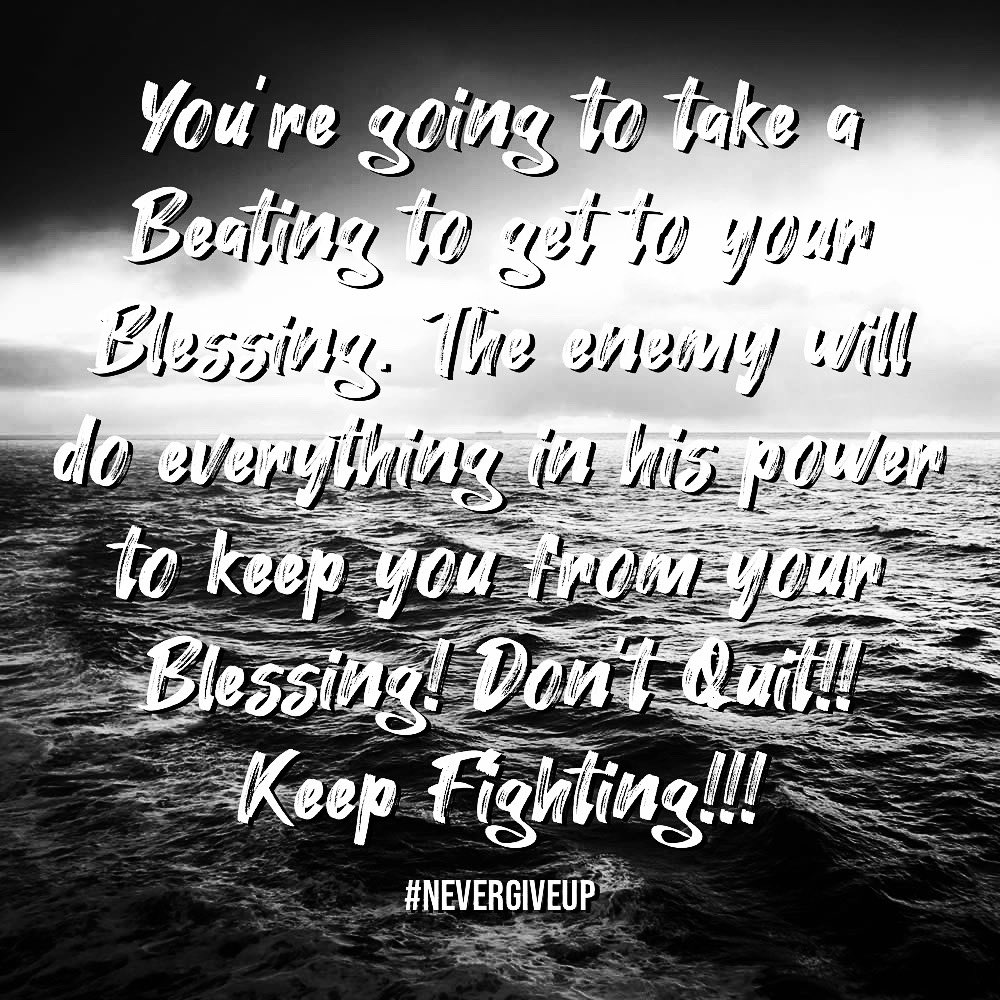 You’re going to take a Beating to get to your Blessing. The enemy will do everything in his power to keep you from your Blessing! Don’t Quit!! Keep Fighting!!! #nevergiveup #nevergivein #dontgiveup #keepfighting #trustgod #walkbyfaithnotbysight