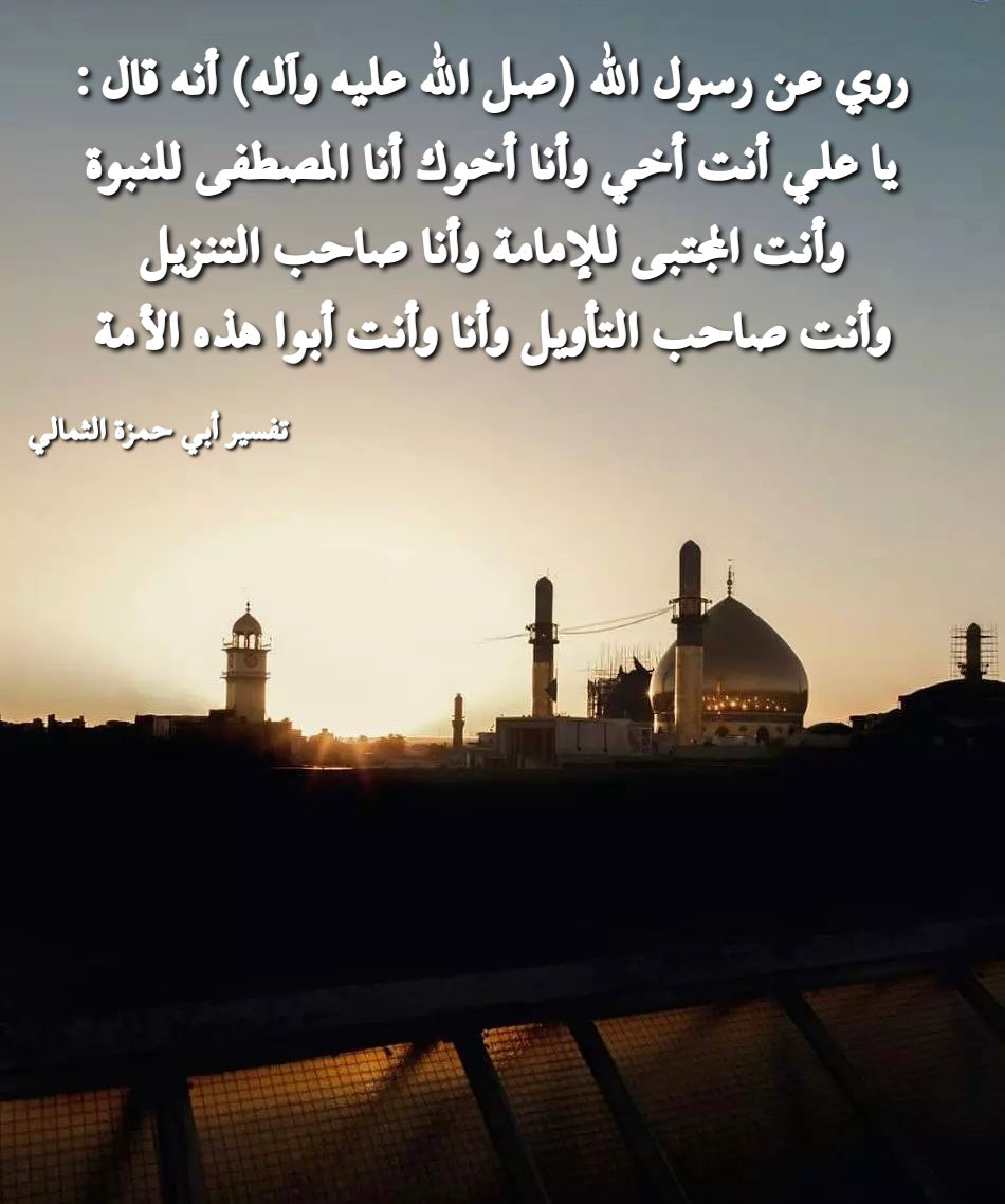 CateCoin_App's tweet photo. .
. روي عن رسول الله (صل الله عليه وآله) أنه قال:يا علي أنت أخي وأنا أخوك. أنا المصطفى للنبوة وأنت المجتبى للإمامة، وأنا صاحب التنزيل وأنت صاحب التأويل، وأنا وأنت أبوا هذه الأمة 📚المصدر (وسائل الشيعة (تفسير أبي حمزة الثمالي - أبو حمزة الثمالي - الصفحة ١٥٩ )
.

#كربلاء https://t.co/oC3aLwANRC