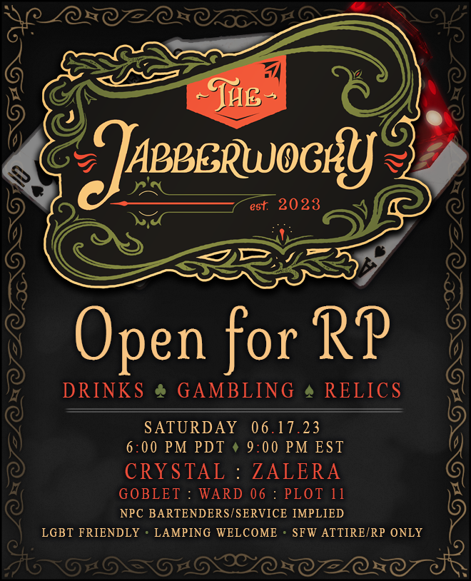 OPENING: SATURDAY, JUNE 17TH  

Come join us on SATURDAY, JUNE 17th for an evening of revelry, gambling, and overall legally dubious shenanigans! We are excited to see you there  and hope you bring lady luck with you~  

#TJWXIV #ffxivrp